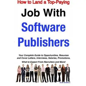 How to Land a Top-Paying Job With Software Publishers: Your Complete Guide to Opportunities, Resumes and Cover Letters