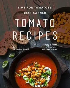 Time for Tomatoes! - Best Canned Tomato Recipes: Enjoy a Taste of Summer All-Year Round