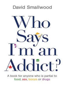 Who Says I'm an Addict?: A Book for Anyone Who is Partial to Food, Sex, Booze or Drugs (repost)