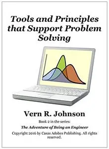 Tools and Principles that Support Problem Solving (The Adventure of Being an Engineer Book 2)