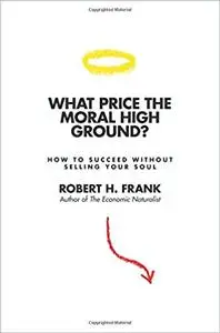 What Price the Moral High Ground?: How to Succeed without Selling Your Soul