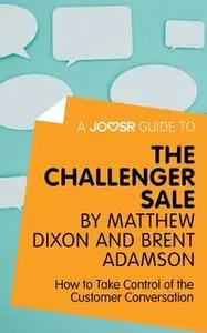 «A Joosr Guide to... The Challenger Sale by Matthew Dixon and Brent Adamson» by Joosr