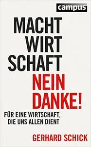 Machtwirtschaft - nein danke!: Für eine Wirtschaft, die uns allen dient