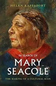 In Search of Mary Seacole: The Making of a Cultural Icon (UK Edition)