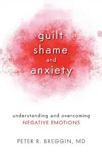 Guilt, Shame, and Anxiety: Understanding and Overcoming Negative Emotions