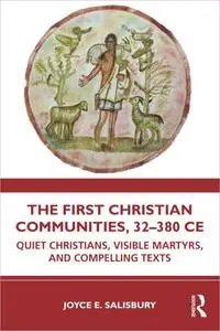 The First Christian Communities, 32 - 380 CE: Quiet Christians, Visible Martyrs, and Compelling Texts