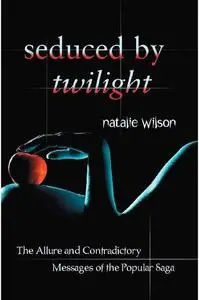 Seduced by Twilight: The Allure and Contradictory Messages of the Popular Saga