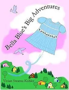 «Bella Blue's Big Adventures» by Vivian Stearns-Kohler