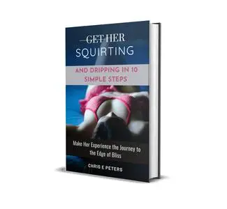 Get Her Squirting & Dripping in 10 Simple Steps: Make Her Experience the Journey to the Edge of Bliss