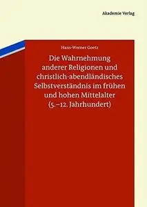 Die Wahrnehmung anderer Religionen und christlich-abendländisches Selbstverständnis im frühen und hohen Mittelalter (5.-12. Jah