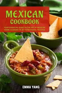 Mexican Cookbook: Your Essential Guide To The Art Of Mexican Home Cooking In 50 Traditional Recipes