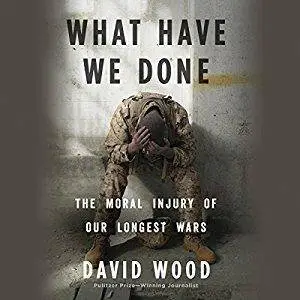What Have We Done: The Moral Injury of Our Longest Wars [Audiobook]