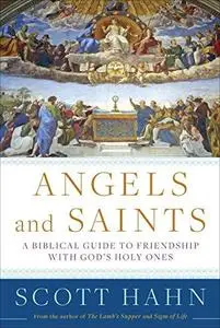 Angels and Saints: A Biblical Guide to Friendship with God’s Holy Ones