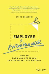 Employee to Entrepreneur : How to Earn Your Freedom and Do Work That Matters