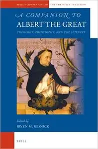 A Companion to Albert the Great: Theology, Philosophy, and the Sciences