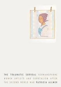 The traumatic surreal: Germanophone women artists and Surrealism after the Second World War