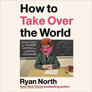 How to Take Over the World: Practical Schemes and Scientific Solutions for the Aspiring Supervillain [Audiobook]