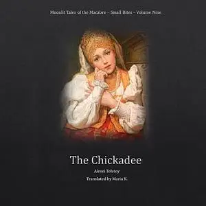 «The Chickadee (Moonlit Tales of the Macabre - Small Bites Book 9)» by Alexei Tolstoy
