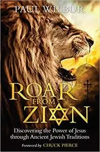 Roar from Zion: Discovering the Power of Jesus Through Ancient Jewish Traditions