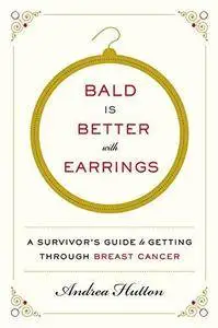Bald Is Better with Earrings: A Survivor's Guide to Getting Through Breast Cancer (Repost)