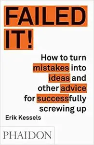 Failed It!: How to turn mistakes into ideas and other advice for successfully screwing up