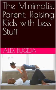 The Minimalist Parent: Raising Kids with Less Stuff