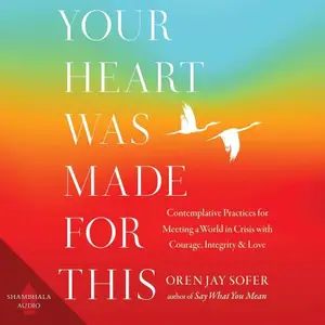 Your Heart Was Made for This: Contemplative Practices for Meeting a World in Crisis with Courage, Integrity, and Love