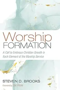 Worship Formation: A Call to Embrace Christian Growth in Each Element of the Worship Service