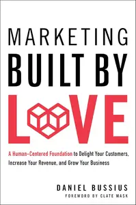 Marketing Built by Love: A Human-Centered Foundation to Delight Your Customers, Increase Your Revenue