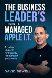 The Business Leader’s Guide To Managed Apple I.T.: A Modern Blueprint for Security, Productivity, and Growth