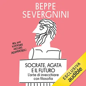 «Socrate, Agata e il futuro? L'arte di invecchiare con filosofia» by Beppe Severgnini