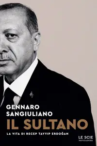 Il sultano. La vita di Recep Tayyip Erdogan - Gennaro Sangiuliano