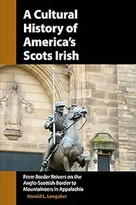 A Cultural History of America's Scots Irish: From Border Reivers of the Anglo-Scottish Border to Mountaineers in Appalac