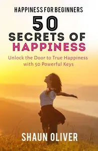 HAPPINESS FOR BEGINNERS: 50 Secret Keys to Happiness