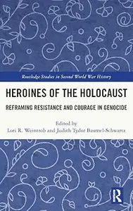 Heroines of the Holocaust: Reframing Resistance and Courage in Genocide