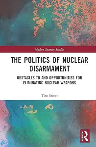 The Politics of Nuclear Disarmament: Obstacles to and Opportunities for Eliminating Nuclear Weapons