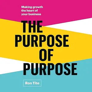 The Purpose of Purpose: Making Growth the Heart of Your Business [Audiobook]
