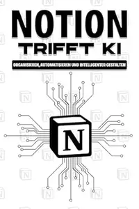 Notion trifft KI: Organisieren, automatisieren und intelligenter gestalten (Klügere Strategien für modern Unternehmen)