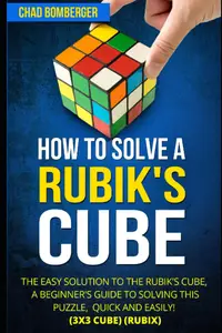 How to Solve a Rubik's Cube: The Easy Solution to The Rubik's Cube, A Beginner's Guide to Solving This Puzzle