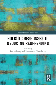 Holistic Responses to Reducing Reoffending (Routledge Frontiers of Criminal Justice)