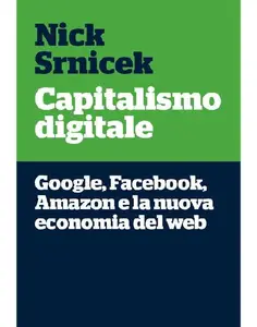 Capitalismo digitale. Google, Facebook, Amazon e la nuova economia del web - Nick Srnicek