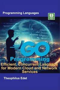 Go Programming: Efficient, Concurrent Language for Modern Cloud and Network Services