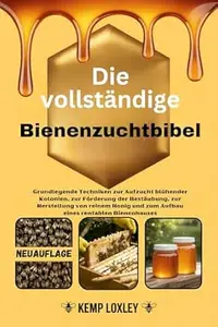 Die vollständige Bienenzuchtbibel: Grundlegende Techniken zur Aufzucht blühender Kolonien, zur Förderung der Bestäubung