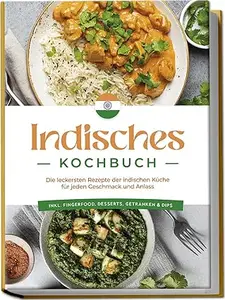 Indisches Kochbuch: Die leckersten Rezepte der indischen Küche für jeden Geschmack und Anlass - inkl. Fingerfood, Desserts