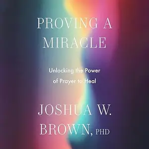 Proving a Miracle: Unlocking the Power of Prayer to Heal [Audiobook]