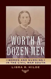 Worth a Dozen Men : Women and Nursing in the Civil War South