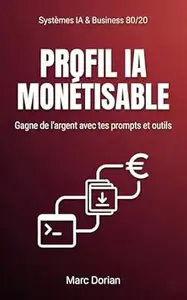 Profil IA Monétisable : Gagne de l’argent avec tes prompts et outils (Systèmes IA & Business 80/20 t. 7)
