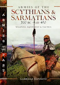 Armies of the Scythians and Sarmatians 700 BC to AD 450: Weapons, Equipment and Tactics