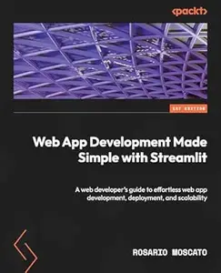 Web App Development Made Simple with Streamlit: A web developer's guide to effortless web app development, deployment, and