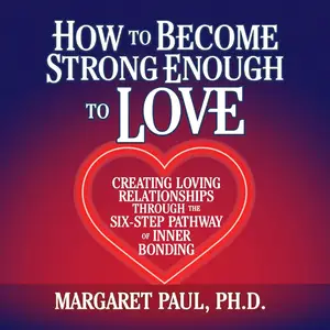 How to Become Strong Enough to Love: Creating Loving Relationships Through the Six-Step Pathway of Inner Bonding